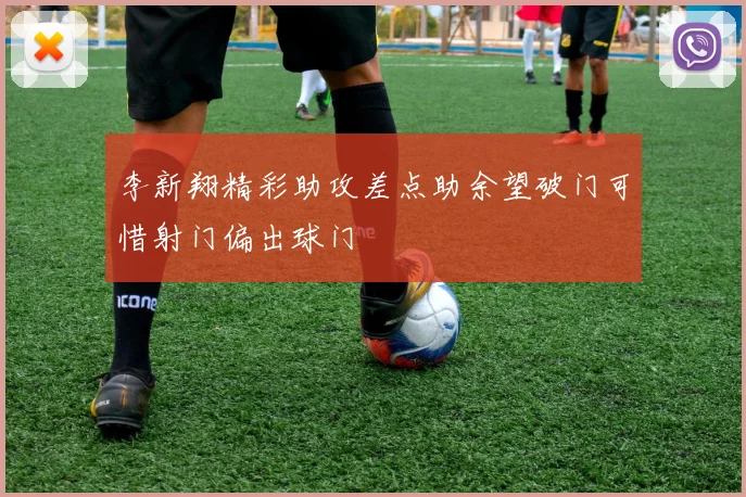 李新翔精彩助攻差点助余望破门可惜射门偏出球门