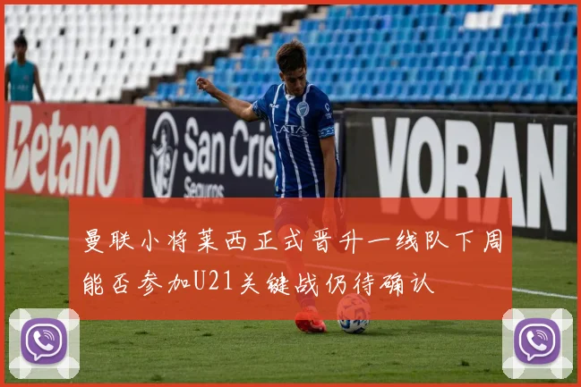 曼联小将莱西正式晋升一线队下周能否参加U21关键战仍待确认