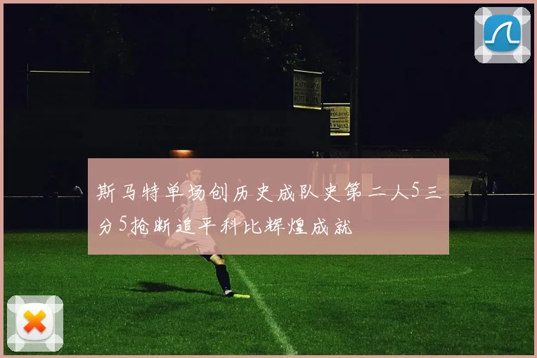 斯马特单场创历史成队史第二人5三分5抢断追平科比辉煌成就