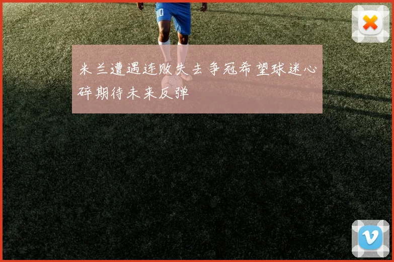 米兰遭遇连败失去争冠希望球迷心碎期待未来反弹