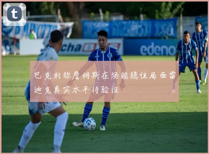 巴克利称詹姆斯在场能稳住局面雷迪克真实水平待验证