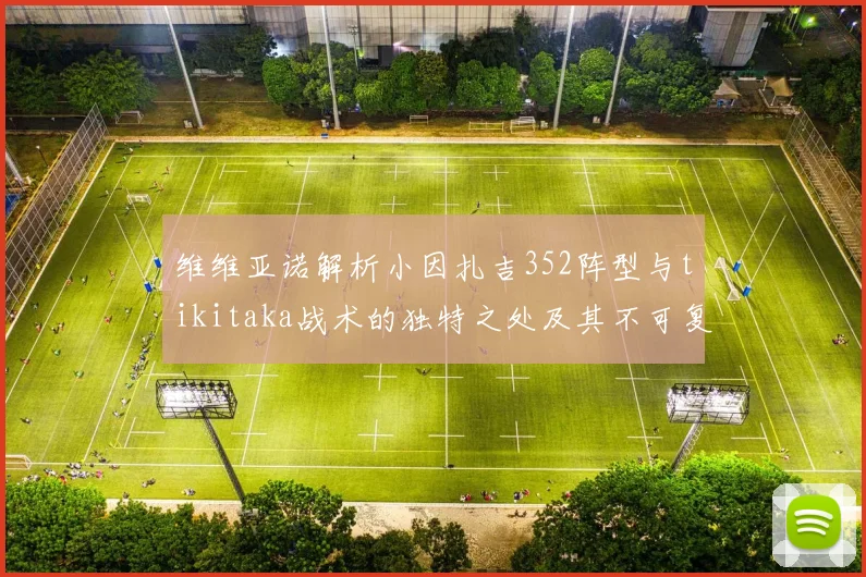 维维亚诺解析小因扎吉352阵型与tikitaka战术的独特之处及其不可复制性