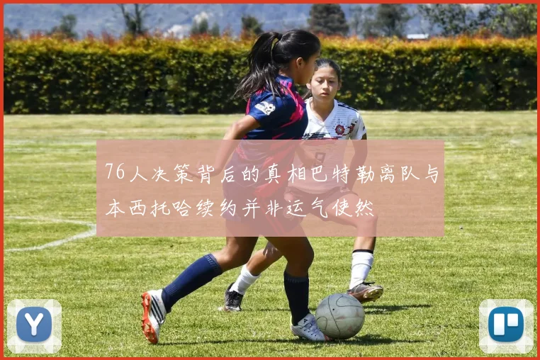76人决策背后的真相巴特勒离队与本西托哈续约并非运气使然