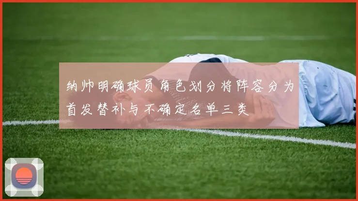 纳帅明确球员角色划分将阵容分为首发替补与不确定名单三类