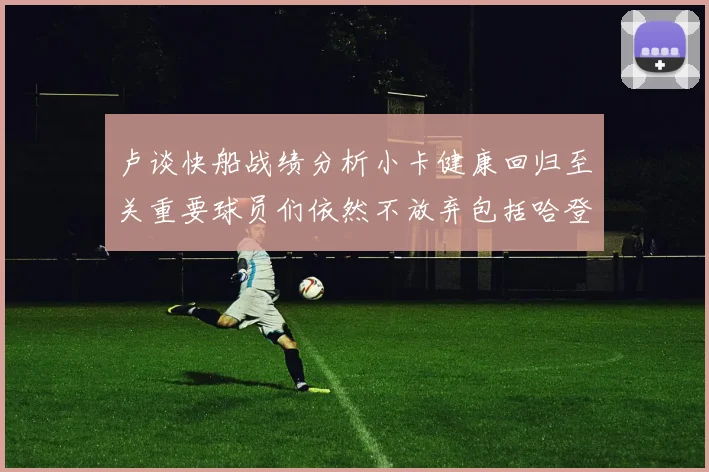 卢谈快船战绩分析小卡健康回归至关重要球员们依然不放弃包括哈登在内的努力