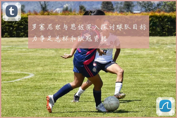 罗塞尼尔与恩佐深入探讨球队目标力争足总杯和欧冠资格
